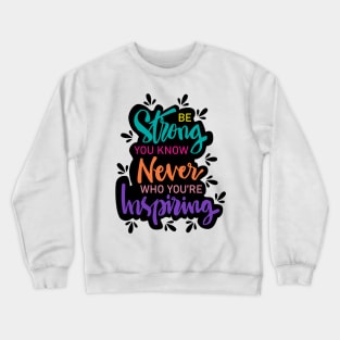 Be strong you know never who you're  inspiring. Motivational quote. Crewneck Sweatshirt